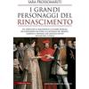 Newton Compton Editori I grandi personaggi del Rinascimento. Da Lorenzo il Magnifico a Cesare Borgia, da Leonardo da Vinci a Caterina de' Medici, uomini e donne che hanno fatto rinascere l'Italia