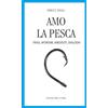 Spanu Amo la pesca. Frasi, aforismi, aneddoti, dialoghi