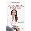 White Star Publishers La ricchezza del bene. Storie di imprenditori fra anima e business. Nuova ediz.