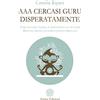 Anima Edizioni AAA cercasi guru disperatamente. Come salvarsi l'anima, il portafogli e le mutande. Manuale pratico di sopravvivenza spirituale