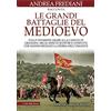 Newton Compton Editori Le grandi battaglie del Medioevo. Dalle invasioni arabe alla caduta di Granada: mille anni di scontri e conflitti che hanno segnato la storia dell'umanità