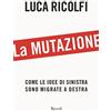 Rizzoli La mutazione. Come le idee di sinistra sono migrate a destra