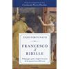 Mondadori Francesco il ribelle. Il linguaggio, i gesti e i luoghi di un uomo che ha segnato il corso della storia