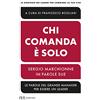 RIZZOLI NARRATIVA Chi comanda è solo. Sergio Marchionne in parole sue