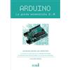 Edizioni del faro Arduino. La guida essenziale 2.0. La scheda, il linguaggio, le librerie di sistema, le nozioni base di elettronica, le tecniche avanzate