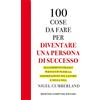 Newton Compton Editori 100 cose da fare per essere una persona di successo. Suggerimenti pratici per raggiungere la soddisfazione nel lavoro e nella vita