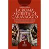 Newton Compton Editori La Roma segreta di Caravaggio. Un ritratto dell'artista a partire dalla città che ha visto crescere il suo straordinario genio