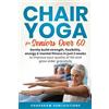 Condor Maple Press Chair Yoga For Seniors Over 60: Gently Build Strength, Flexibility, Energy, & Mental Fitness In Just 2 Weeks To Improve Your Quality Of Life And Grow Older Gracefully