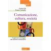 MORCELLIANA Comunicazione, cultura, società. L'approccio sociologico alla relazione comunicativa. Nuova ediz.