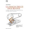 BOLLATI BORINGHIERI La magia delle due ruote. Storie e segreti della bicicletta in giro per il mondo