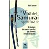 Area51 Publishing La via del Samurai spirituale: 10 strategie dei maestri guerrieri per prendere in mano la tua vita