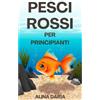 Independently published Pesci rossi per principianti: Cura e mantenimento corretto nell'acquario domestico