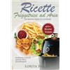 Autopubblicato Ricette Friggitrice ad Aria: Un nuovo modo di cucinare, oltre 400 PIATTI COLLAUDATI. Friggi, griglia e cucina in modo veloce i tuoi cibi preferiti. ... al dolce, con tabelle gradi e minuti
