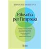 Il Sole 24 Ore Filosofia per l'impresa. Consapevolezza, lungimiranza, governabilità, progresso, futuro, prestrategia