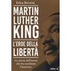Martin Luther King. L'eroe della libertà. La storia dell'uomo che ha cambiato l'America