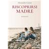 Riscoprirsi madre. Romanzo
