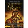 Le grandi battaglie di Giulio Cesare. Le campagne, le guerre, gli eserciti e i nemici del più celebre condottiero dell'antica Roma