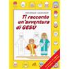 Ti racconto un'avventura di Gesù. Un'avventura da leggere, da disegnare, da colorare!