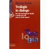 Teologia in dialogo. Per chi vuol saperne di più e anche per chi non ne vuole sapere