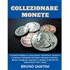 Bruno Santini Collezionare Monete: La Guida Completa su Come Iniziare, Identificare, Valutare e Conservare Facilmente la Propria Collezione di Monete