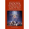 Newton Compton Editori Padova segreta di Giotto. Dai misteri della Cappella degli Scrovegni al racconto dell'età dell'oro padovana