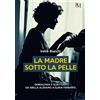 PM edizioni La madre sotto la pelle: Genealogia e scrittura da Sibilla Aleramo a Elena Ferrante