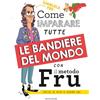 MONDADORI Come imparare tutte le bandiere del mondo con il metodo Fru. Anche se non vi servirà mai
