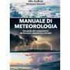 Gremese Editore Manuale di meteorologia. Una guida alla comprensione dei fenomeni atmosferici e climatici