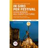 Generico In giro per festival. Guida nomade agli eventi culturali. Festival di pensiero, letteratura, musica, teatro, cinema e arte in Italia