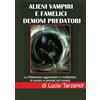 Lucio Tarzariol Alieni Vampiri e famelici Demoni predatori: Le Misteriose aggressioni e mutilazioni di uomini e animali nel mondo