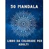 Independently published 50 MANDALA PER ADULTI, LIBRO DA COLORARE PER RILASSARSI: BELLISSIMO LIBRO MANDALA, 100 PAGINE