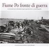 Azzurra Publishing Fiume Po fronte di guerra. La seconda guerra mondiale lungo il grande fiume in cento fotografie