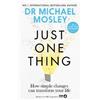 Octopus Publishing Group Just One Thing: How simple changes can transform your life Dr Michael Mosley