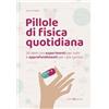 Editoriale Programma Pillole di fisica quotidiana. 20 temi con esperimenti per tutti e approfondimenti per i più curiosi