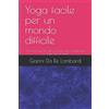 Independently published Yoga facile per un mondo difficile: Raccolta integrale dell'omonima rubrica pubblicata su Yoga Journal Italia dal 2007 al 2012