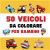 Independently published 50 Veicoli da Colorare per Bambini: Libro da Colorare Bambini, Perfetto per Imparare le Veicoli come Camion dei Pompieri, Aereo, Trattore, Barca e tanti altri
