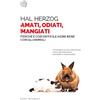 Bollati Boringhieri Amati, odiati, mangiati. Perché è così difficile agire bene con gli animali