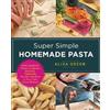 New Shoe Press Super Simple Homemade Pasta: Make Spaghetti, Penne, Linguini, Bucatini, Tagliatelle, Ravioli, and More in Your Own Home Kitchen Aliza Green