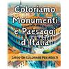 Independently published COLORIAMO MONUMENTI E PAESAGGI D'ITALIA: LIBRO DA COLORARE PER ADULTI - GRANDE FORMATO - COPERTINA FLESSIBILE - 30 DISEGNI UNICI DI MONUMENTI E ... ORE E ORE DI RELAX, CREATIVITA' E ANTISTRESS