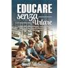 Independently published EDUCARE SENZA URLARE: Guida per Gestire la Rabbia ed Emozioni con Tecniche di Comunicazione Efficaci e Disciplina Positiva per Mamme e Papà Felici: 1