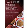 Wei Zhang La Cucina Cinese Segreta: Scopri i Sapori Autentici