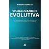 Alessio Fiorucci Visualizzazione Evolutiva: La differenza tra utilizzare un talento ed essere un talento. Come usare al meglio il potere dell'immaginazione e raggiungere i risultati che desideri.