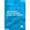 Maggioli Editore Mia mamma ha l'Alzheimer, e ora che faccio?