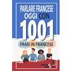 Dialog Abroad Books Parlare francese oggi con 1001 frasi in francese: Libro di esercizi di francese rapido per principianti, da zero a conversazione