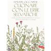 Vallardi A. Cucinare con le erbe selvatiche. Oltre 120 ricette per portare in tavola i doni segreti della natura