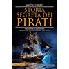Newton Compton Editori Storia segreta dei pirati. Tra verità e leggenda: il racconto del terrore dei mari