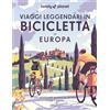Lonely Planet Italia Viaggi leggendari in bicicletta in Europa. 200 emozionanti itinerari in bicicletta, su strada, sterrato e lungo i sentieri