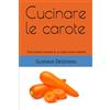 Independently published Cucinare le carote: Tante ricette e curiosità su un tubero molto versatile