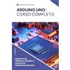 Independently published Arduino Uno: Corso completo per imparare ad utilizzare Arduino e conoscere l'elettronica da zero