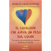 Piemme Il cavaliere che aveva un peso sul cuore. Una storia indimenticabile per ritrovare la felicità e la serenità Marcia Grad Powers